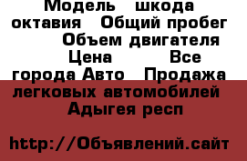  › Модель ­ шкода октавия › Общий пробег ­ 140 › Объем двигателя ­ 2 › Цена ­ 450 - Все города Авто » Продажа легковых автомобилей   . Адыгея респ.